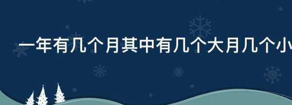 一年有幾個(gè)月其中有幾個(gè)大月幾個(gè)小月,一年中有幾個(gè)大月幾個(gè)小月圖2