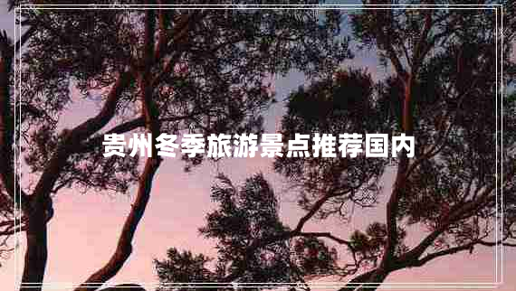 貴州冬季旅游景點(diǎn)推薦國內