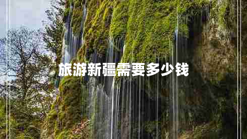 旅游新疆需要多少錢(qián)
