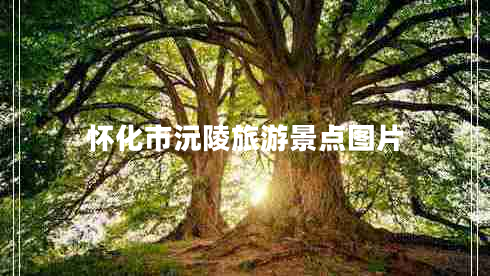 懷化市沅陵旅游景點圖片