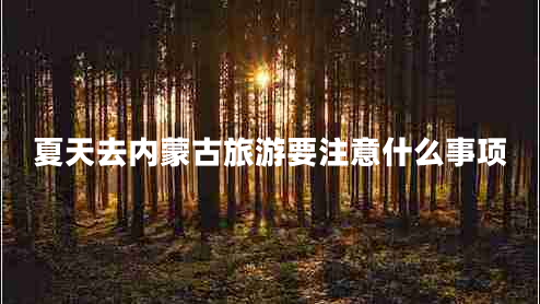 夏天去內蒙古旅游要注意什么事項