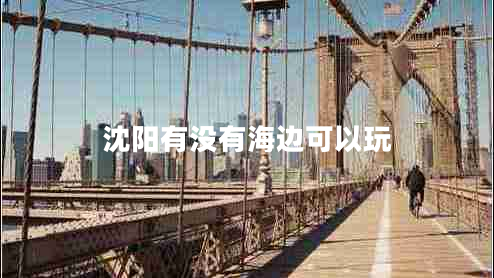 沈陽(yáng)有沒(méi)有海邊可以玩