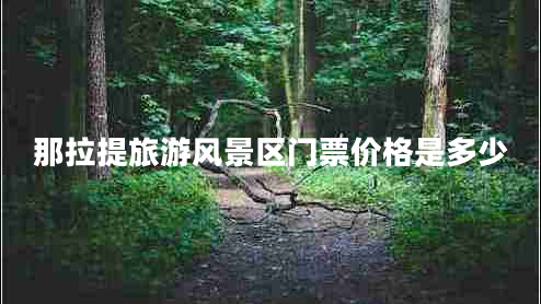 那拉提旅游風(fēng)景區門(mén)票價(jià)格是多少