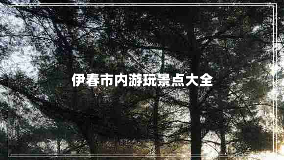 伊春市內游玩景點(diǎn)大全