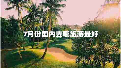7月份國內去哪旅游最好