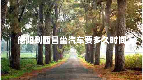 德陽(yáng)到西昌坐汽車(chē)要多久時(shí)間