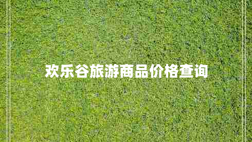 歡樂(lè )谷旅游商品價(jià)格查詢(xún)