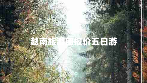 越南旅游團報價(jià)五日游