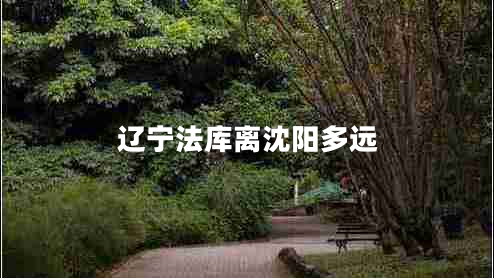 遼寧法庫離沈陽(yáng)多遠
