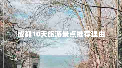 成都10天旅游景點推薦理由