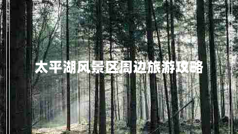 太平湖風景區(qū)周邊旅游攻略
