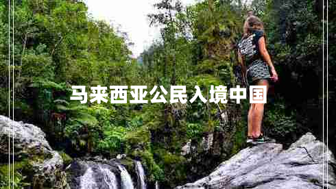 馬來(lái)西亞公民入境中國