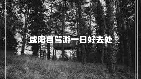 咸陽(yáng)自駕游一日好去處