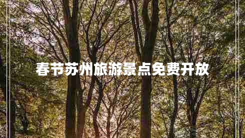 春節蘇州旅游景點(diǎn)免費開(kāi)放