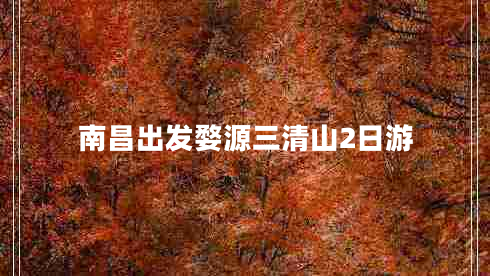 南昌出發(fā)婺源三清山2日游