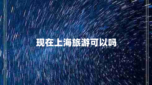現在上海旅游可以嗎