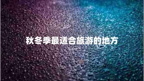 秋冬季最適合旅游的地方