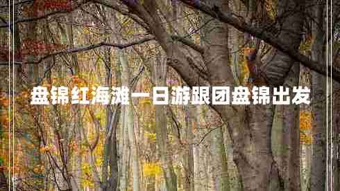 盤錦紅海灘一日游跟團盤錦出發(fā)