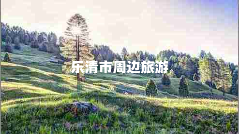 樂(lè )清市周邊旅游