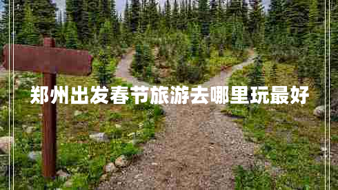 鄭州出發(fā)春節旅游去哪里玩最好