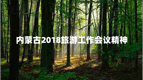 內蒙古2018旅游工作會(huì )議精神