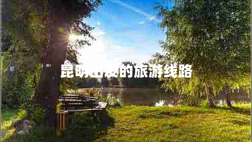 昆明出發(fā)的旅游線(xiàn)路