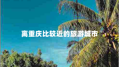離重慶比較近的旅游城市