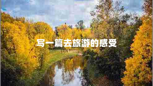 寫(xiě)一篇去旅游的感受
