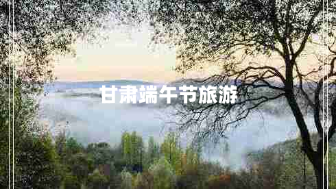 甘肅端午節旅游