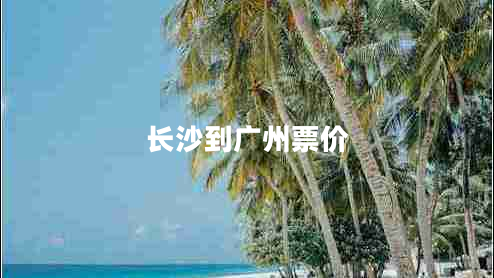 長(cháng)沙到廣州票價(jià)
