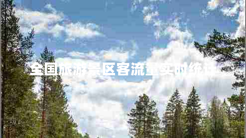 全國旅游景區(qū)客流量實(shí)時(shí)統(tǒng)計(jì)