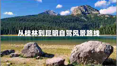 從桂林到昆明自駕風(fēng)景路線(xiàn)