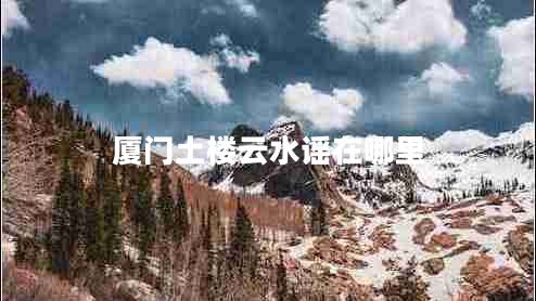 廈門(mén)土樓云水謠在哪里