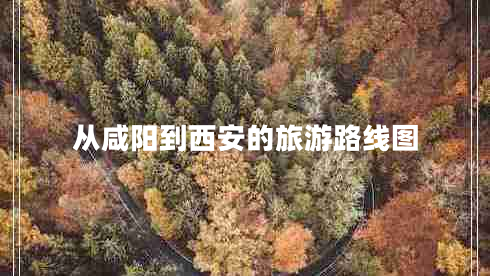 從咸陽(yáng)到西安的旅游路線(xiàn)圖