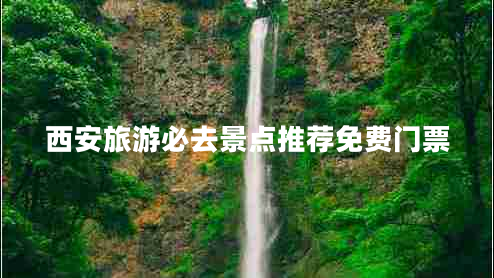 西安旅游必去景點(diǎn)推薦免費門(mén)票