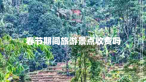春節期間旅游景點(diǎn)收費嗎