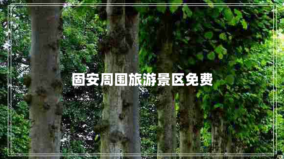 固安周?chē)糜尉皡^免費