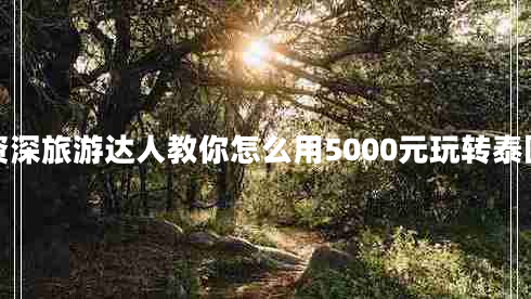 資深旅游達人教你怎么用5000元玩轉泰國