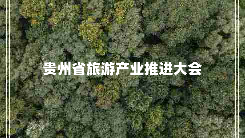 貴州省旅游產(chǎn)業(yè)推進(jìn)大會(huì )