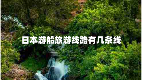 日本游船旅游線(xiàn)路有幾條線(xiàn)