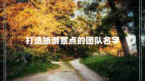 打造旅游景點(diǎn)的團隊名字