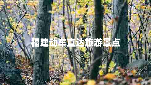 福建動(dòng)車(chē)直達旅游景點(diǎn)