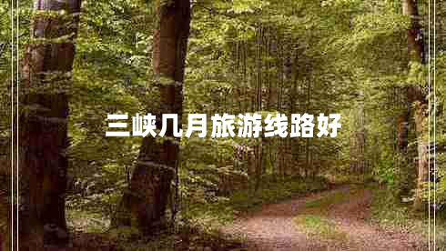 三峽幾月旅游線(xiàn)路好