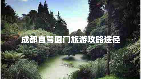 成都自駕廈門(mén)旅游攻略途徑