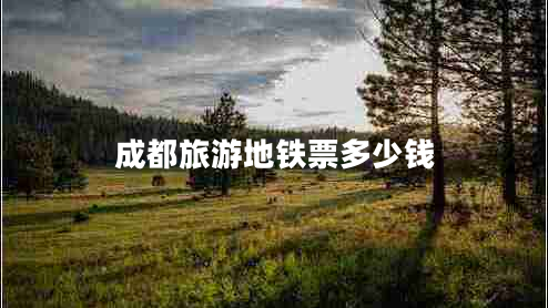 成都旅游地鐵票多少錢(qián)