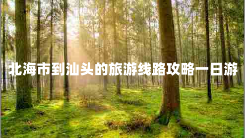 北海市到汕頭的旅游線(xiàn)路攻略一日游