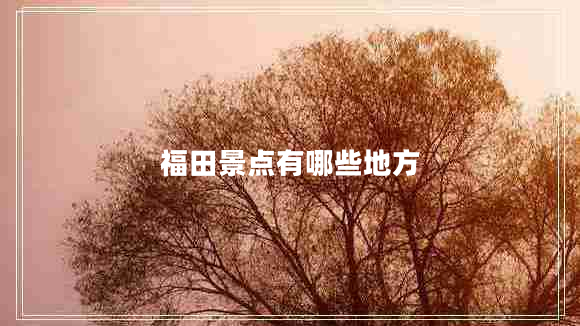福田景點(diǎn)有哪些地方