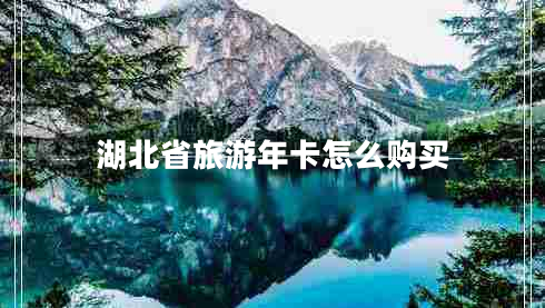 湖北省旅游年卡怎么購買(mǎi)