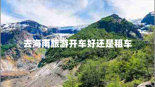 去海南旅游開(kāi)車(chē)好還是租車(chē)