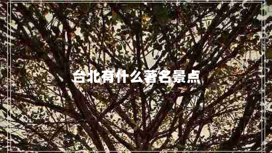 臺北有什么著(zhù)名景點(diǎn)